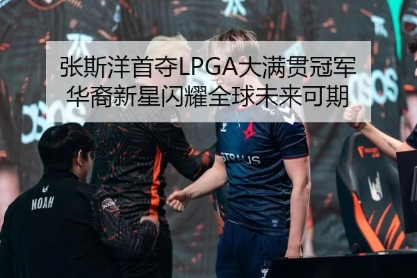 张斯洋首夺LPGA大满贯冠军 华裔新星闪耀全球未来可期